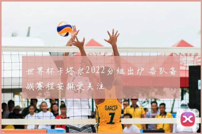 世界杯卡塔尔2022分组出炉 各队备战赛程安排受关注