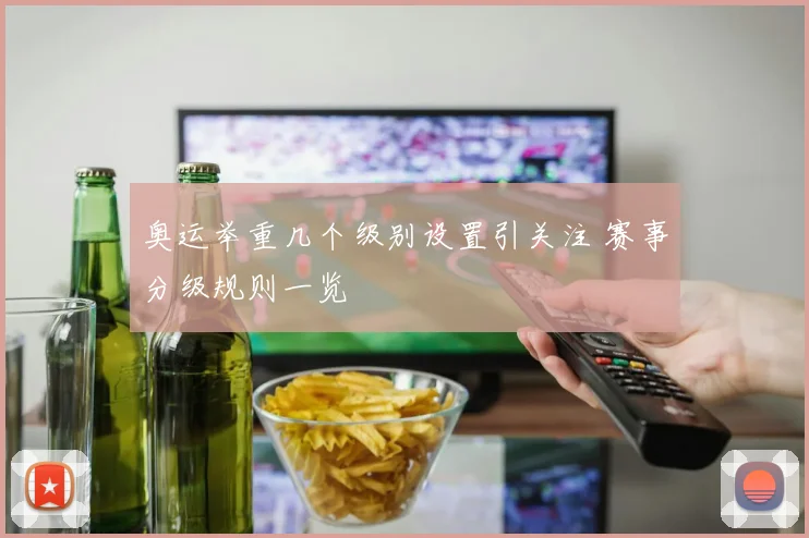 奥运举重几个级别设置引关注 赛事分级规则一览