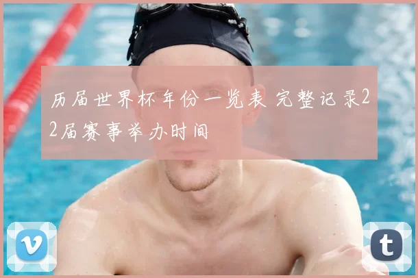历届世界杯年份一览表 完整记录22届赛事举办时间