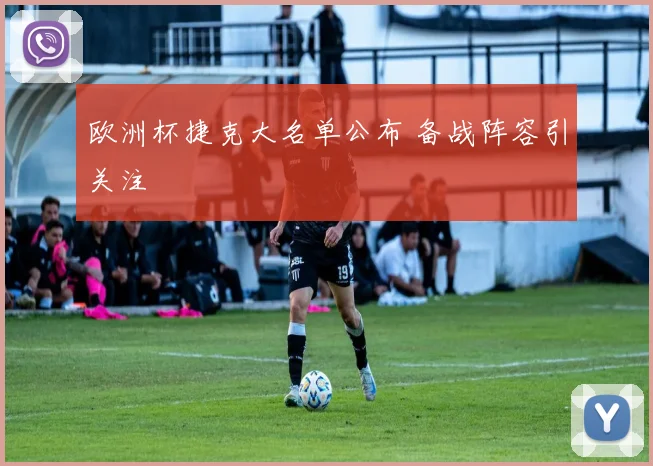 欧洲杯捷克大名单公布 备战阵容引关注
