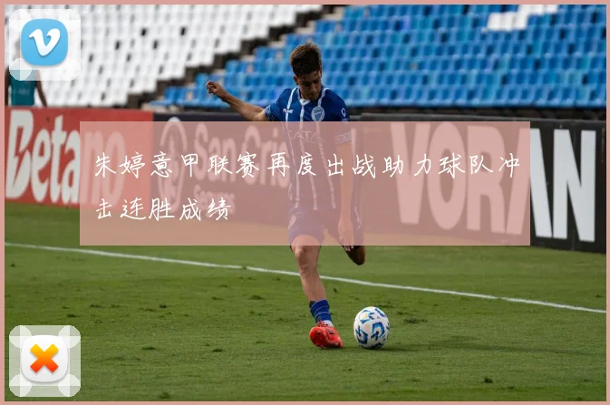 朱婷意甲联赛再度出战助力球队冲击连胜成绩