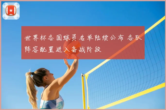 世界杯各国球员名单陆续公布 各队阵容配置进入备战阶段