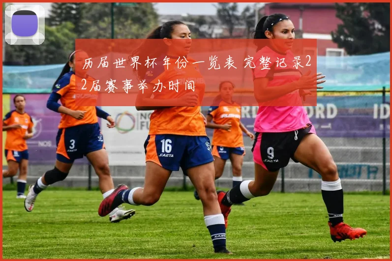 历届世界杯年份一览表 完整记录22届赛事举办时间