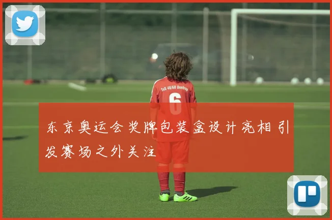 东京奥运会奖牌包装盒设计亮相 引发赛场之外关注